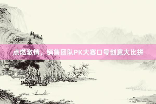 点燃激情，销售团队PK大赛口号创意大比拼