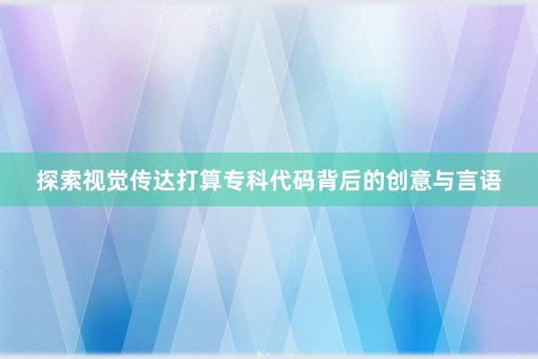 探索视觉传达打算专科代码背后的创意与言语