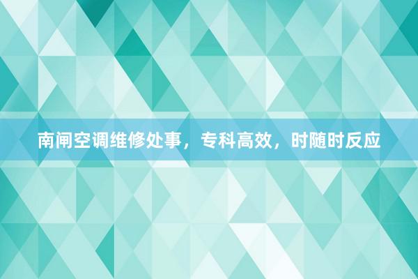 南闸空调维修处事，专科高效，时随时反应