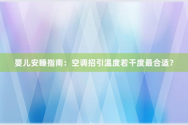 婴儿安睡指南：空调招引温度若干度最合适？